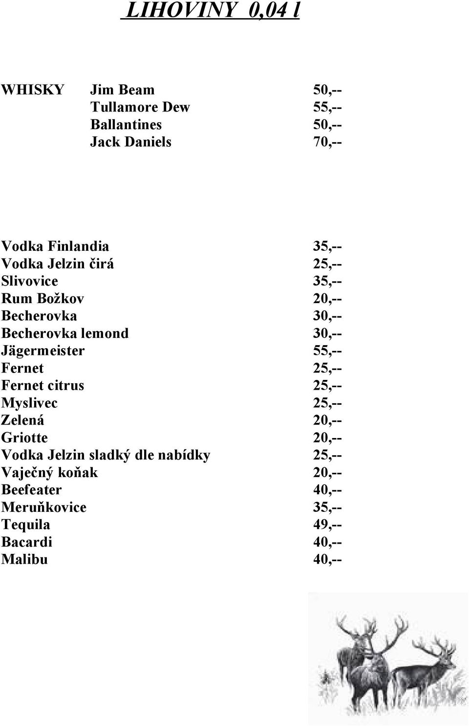 Jägermeister 55,-- Fernet 25,-- Fernet citrus 25,-- Myslivec 25,-- Zelená 20,-- Griotte 20,-- Vodka Jelzin