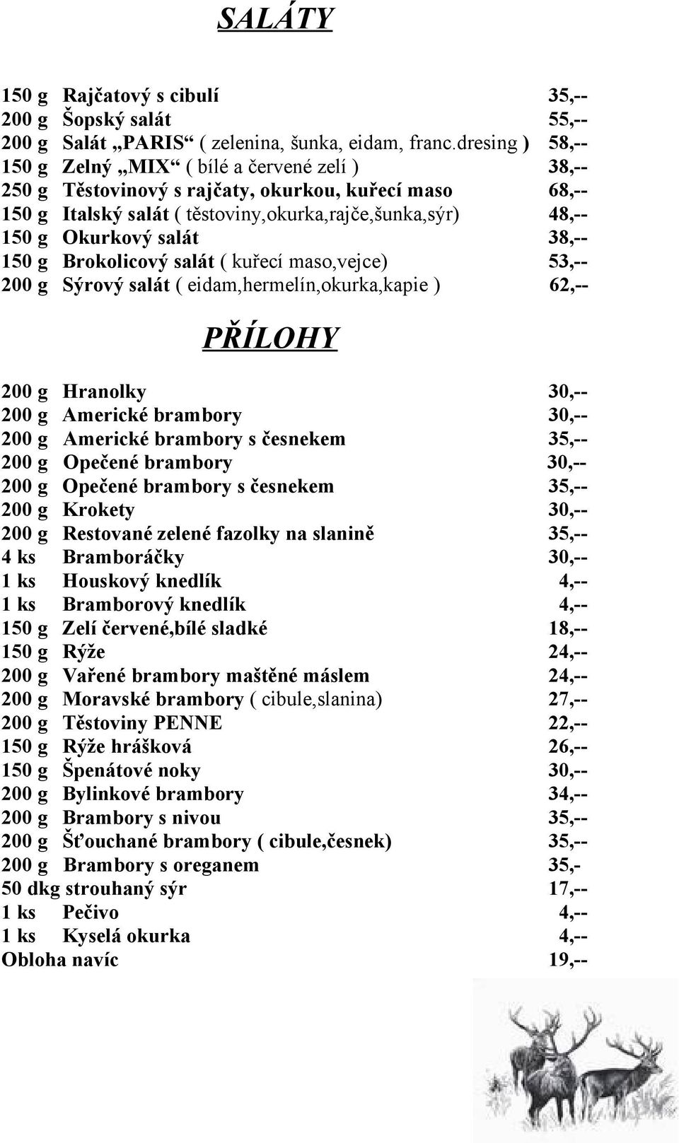 salát 38,-- 150 g Brokolicový salát ( kuřecí maso,vejce) 53,-- 200 g Sýrový salát ( eidam,hermelín,okurka,kapie ) 62,-- PŘÍLOHY 200 g Hranolky 30,-- 200 g Americké brambory 30,-- 200 g Americké