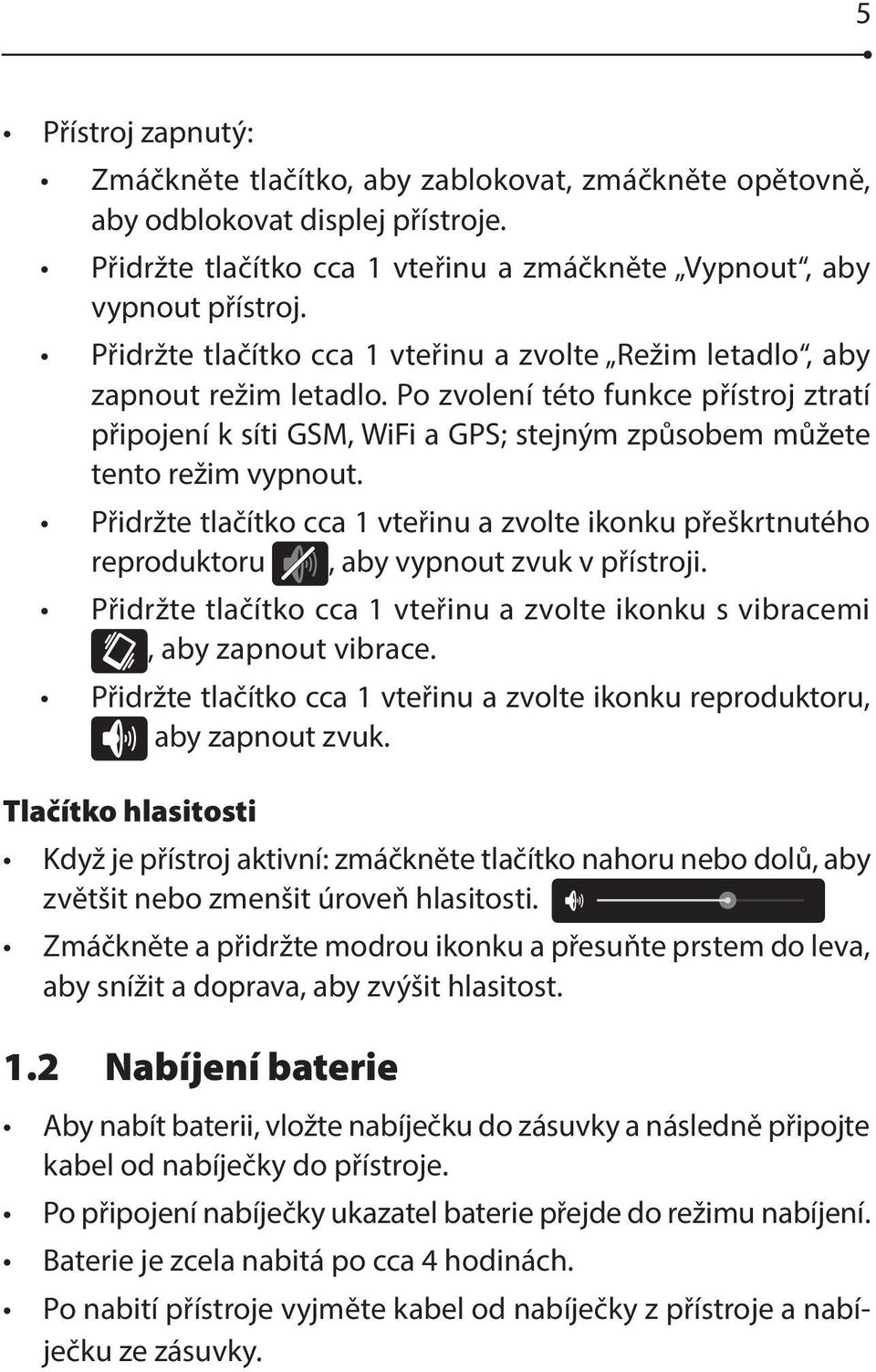 Přidržte tlačítko cca 1 vteřinu a zvolte ikonku přeškrtnutého reproduktoru, aby vypnout zvuk v přístroji. Přidržte tlačítko cca 1 vteřinu a zvolte ikonku s vibracemi, aby zapnout vibrace.