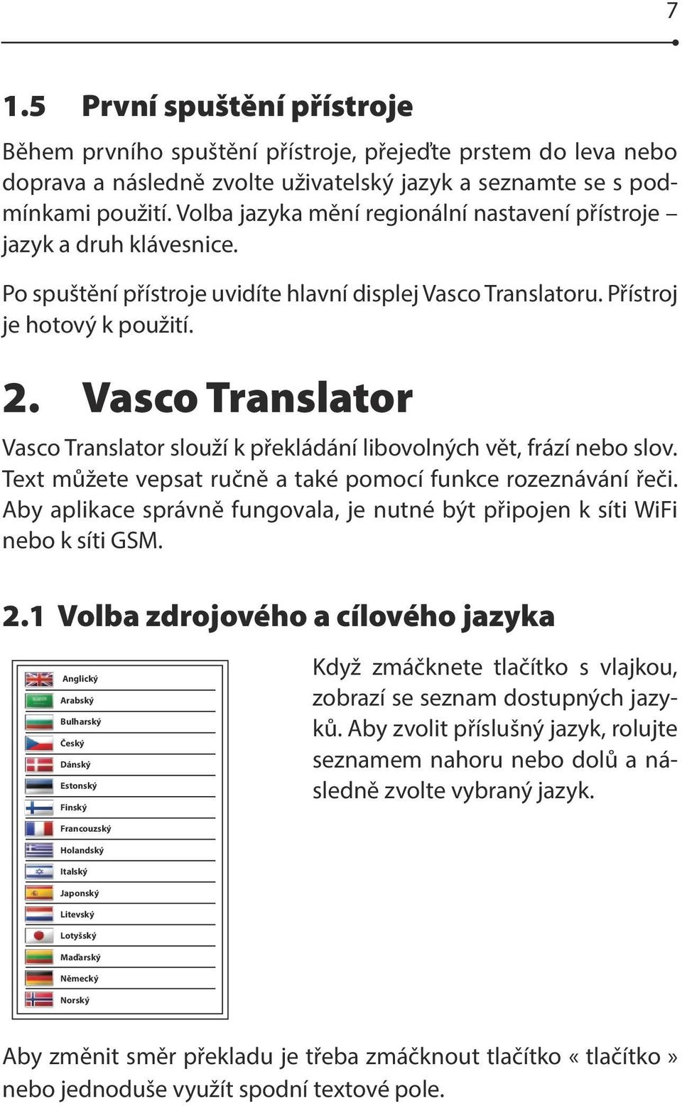 Mluvte Výslovnost Vasco Smazat Translator Vasco Translator slouží k překládání libovolných vět, frází nebo slov. Text můžete vepsat ručně a také pomocí funkce rozeznávání řeči.