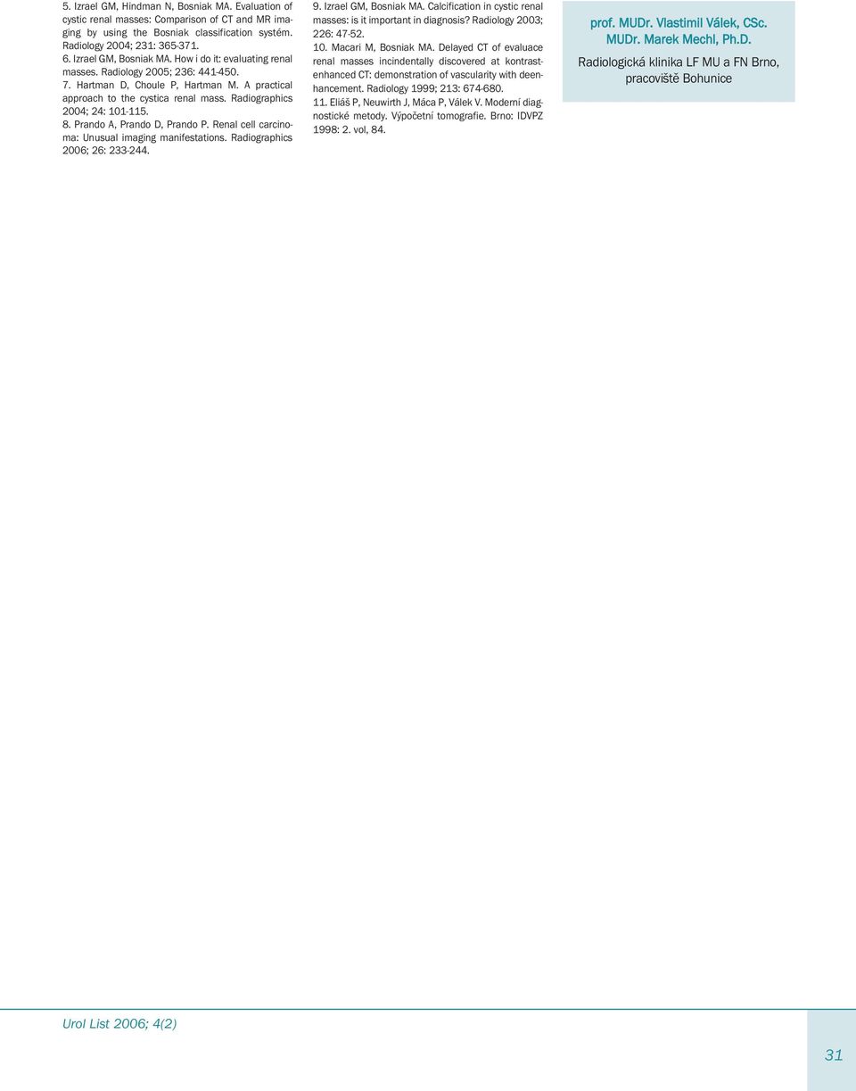 Renl cell crcinom: Unusul imging mnifesttions. Rdiogrphics 2006; 26: 233-244. 9. Izrel GM, Bosnik MA. Clcifiction in cystic renl msses: is it importnt in dignosis? Rdiology 2003; 226: 47-52. 10.