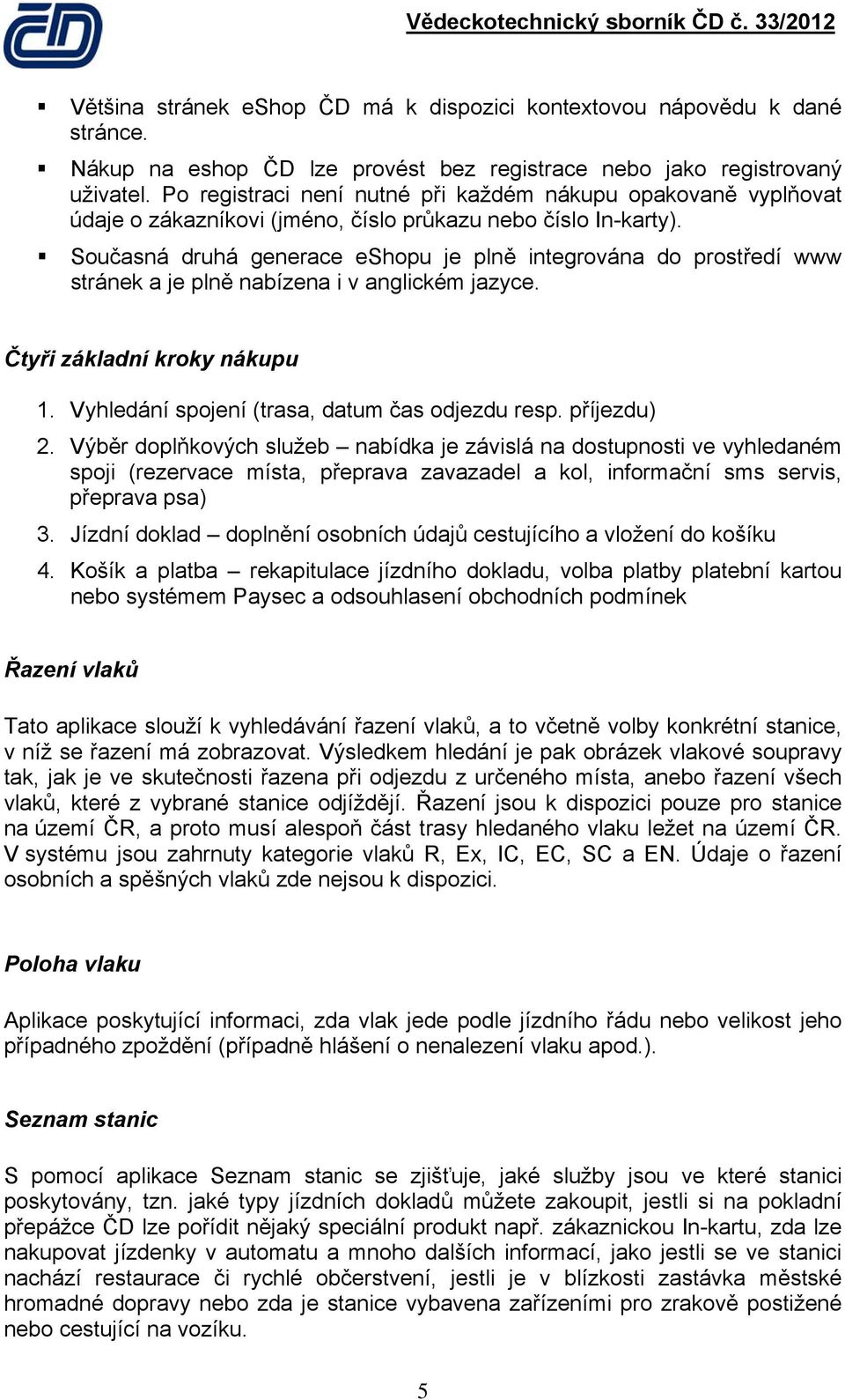 Sučasná druhá generace eshpu je plně integrvána d prstředí www stránek a je plně nabízena i v anglickém jazyce. Čtyři základní krky nákupu 1. Vyhledání spjení (trasa, datum čas djezdu resp.