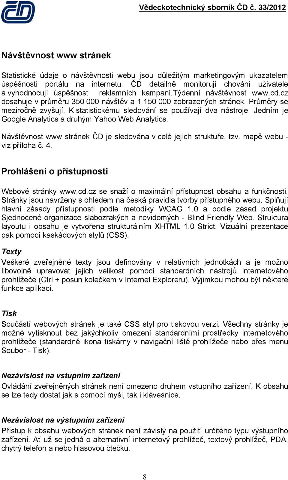 Průměry se mezirčně zvyšují. K statistickému sledvání se pužívají dva nástrje. Jedním je Ggle Analytics a druhým Yah Web Analytics. Návštěvnst www stránek ČD je sledvána v celé jejich struktuře, tzv.