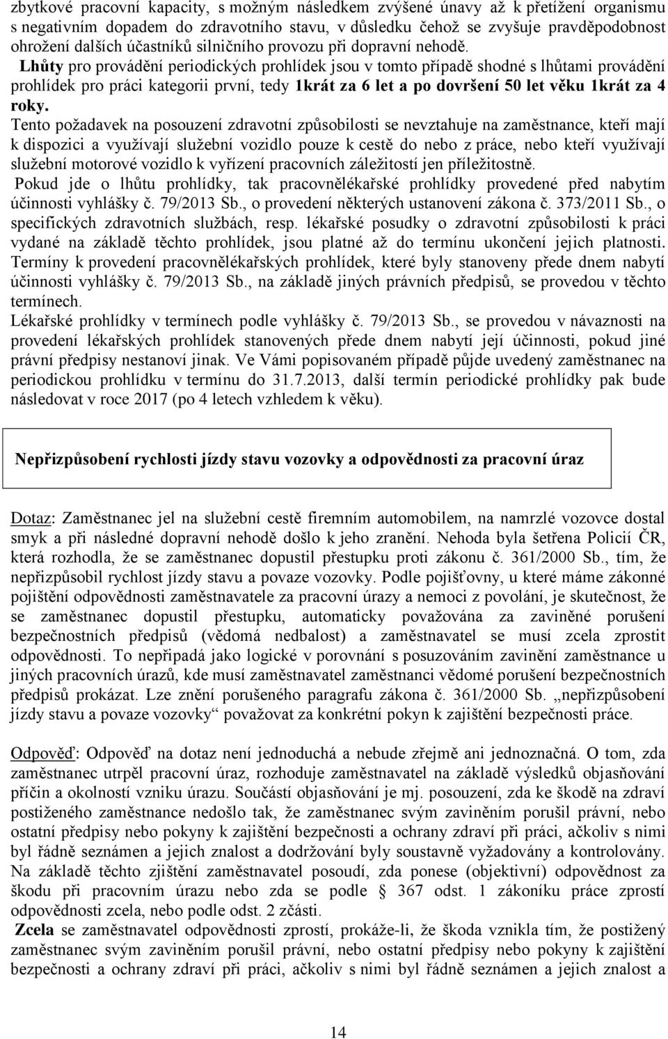 Lhůty pro provádění periodických prohlídek jsou v tomto případě shodné s lhůtami provádění prohlídek pro práci kategorii první, tedy 1krát za 6 let a po dovršení 50 let věku 1krát za 4 roky.