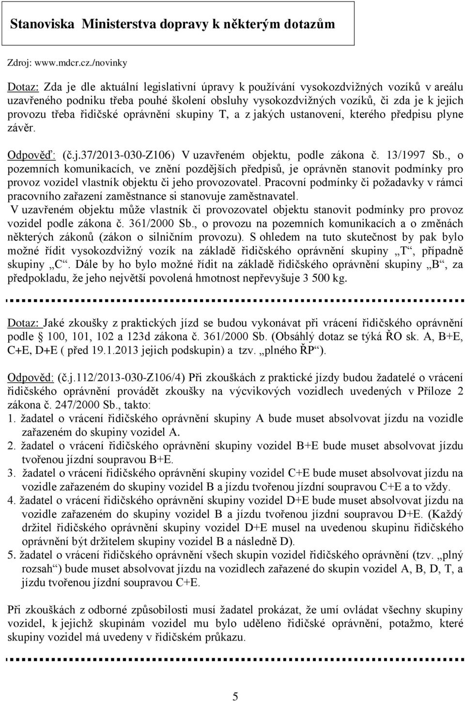 třeba řidičské oprávnění skupiny T, a z jakých ustanovení, kterého předpisu plyne závěr. Odpověď: (č.j.37/2013-030-z106) V uzavřeném objektu, podle zákona č. 13/1997 Sb.