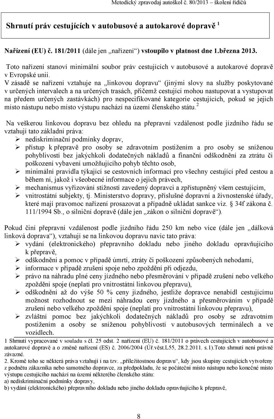 V zásadě se nařízení vztahuje na linkovou dopravu (jinými slovy na služby poskytované v určených intervalech a na určených trasách, přičemž cestující mohou nastupovat a vystupovat na předem určených