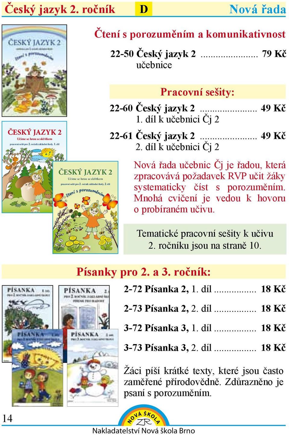 díl Nová řada učebnic Čj je řadou, která zpracovává požadavek RVP učit žáky systematicky číst s porozuměním. Mnohá cvičení je vedou k hovoru o probíraném učivu.