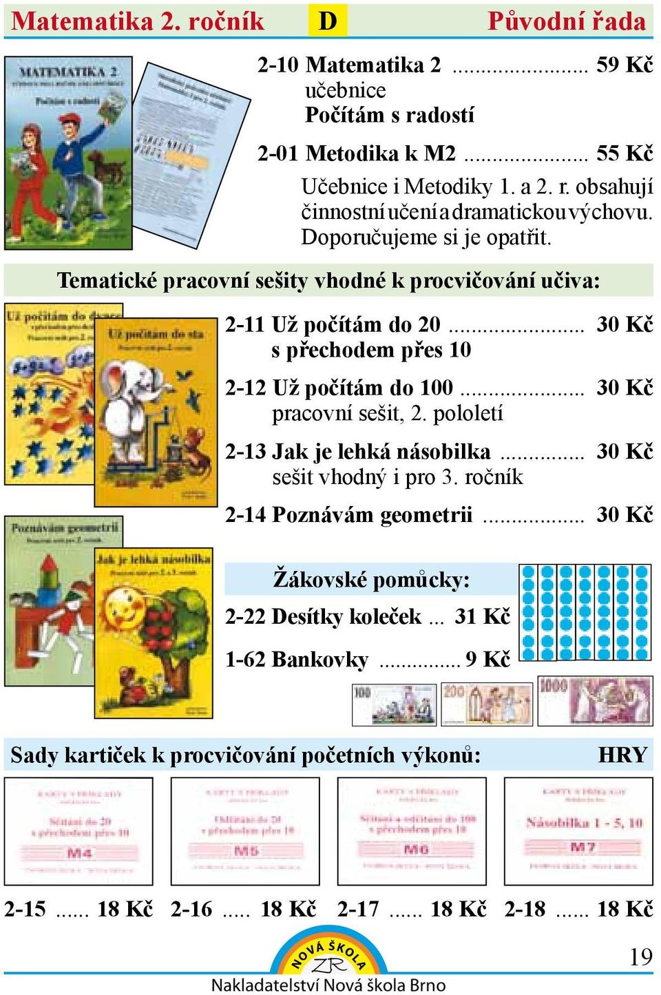 pololetí 2-13 Jak je lehká násobilka... 30 Kč sešit vhodný i pro 3. ročník 2-14 Poznávám geometrii... 30 Kč 2-22 esítky koleček... 31 Kč 1-62 Bankovky.