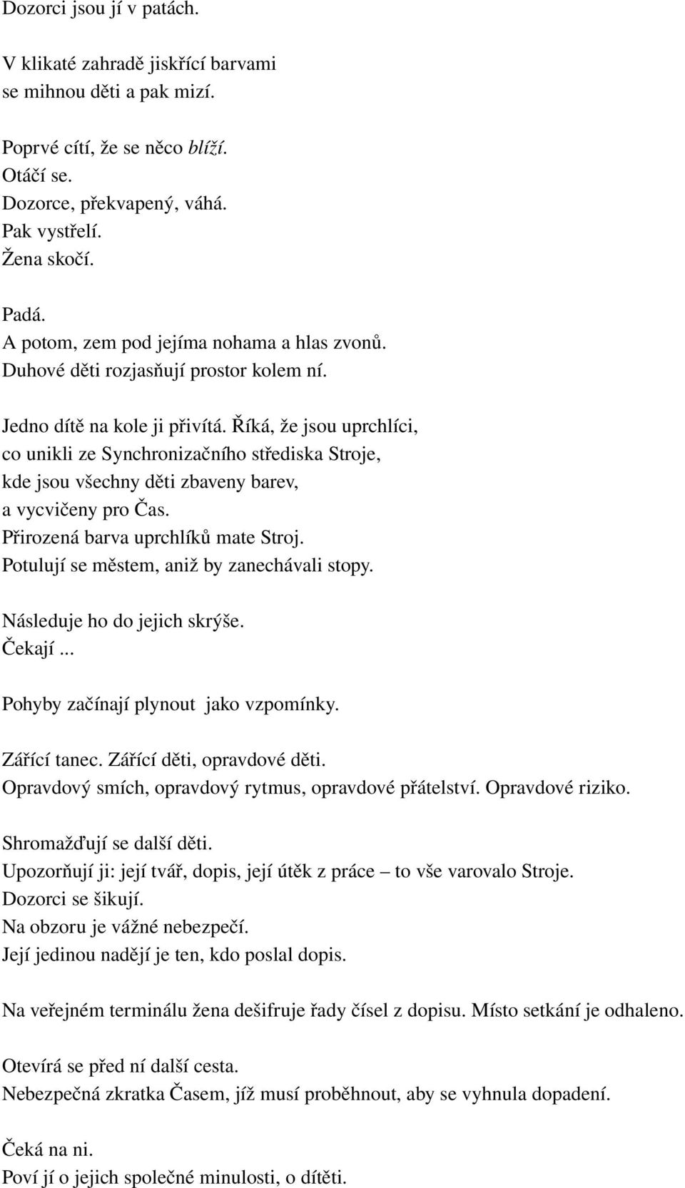 Říká, že jsou uprchlíci, co unikli ze Synchronizačního střediska Stroje, kde jsou všechny děti zbaveny barev, a vycvičeny pro Čas. Přirozená barva uprchlíků mate Stroj.