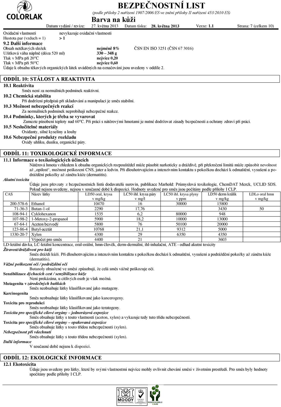 k obsahu těkavých organických látek uváděných na označování jsou uvedeny v oddíle 2. ODDÍL 10: STÁLOST A REAKTIVITA 10.1 Reaktivita Směs není za normálních podmínek reaktivní. 10.2 Chemická stabilita Při dodržení předpisů při skladování a manipulaci je směs stabilní.