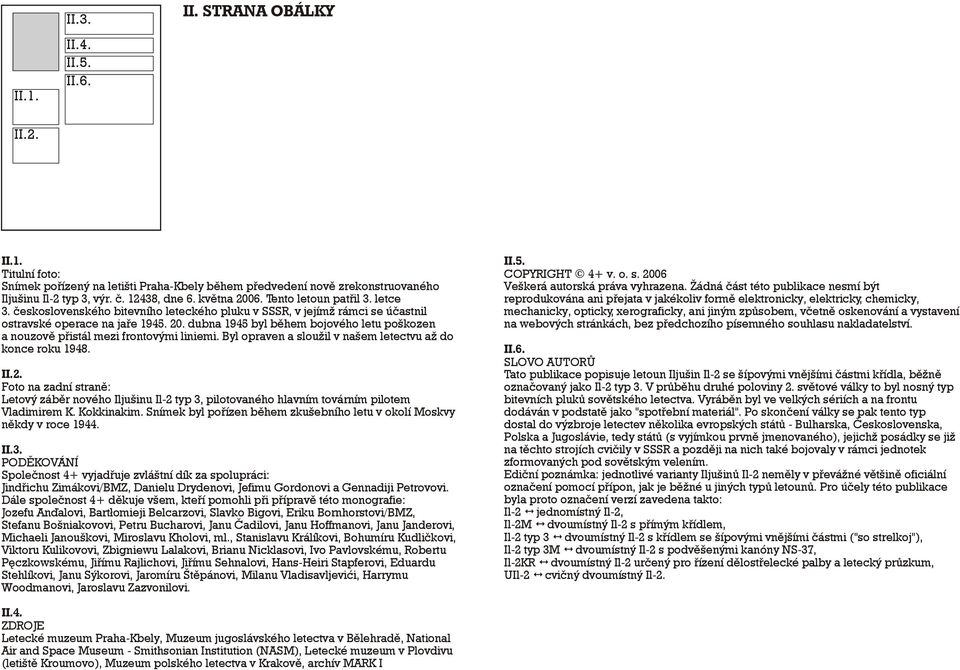 Byl opraven a sloužil v našem letectvu až do konce roku 1948. II.2. Foto na zadní stranì: Letový zábìr nového Iljušinu Il-2 typ 3, pilotovaného hlavním továrním pilotem Vladimirem K. Kokkinakim.