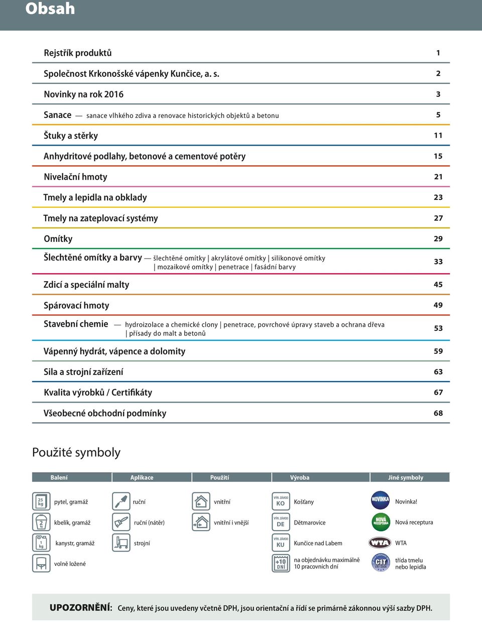 na obklady 23 Tmely na zateplovací systémy 27 Omítky 29 Šlechtěné omítky a barvy šlechtěné omítky akrylátové omítky silikonové omítky mozaikové omítky penetrace fasádní barvy 33 Zdicí a speciální