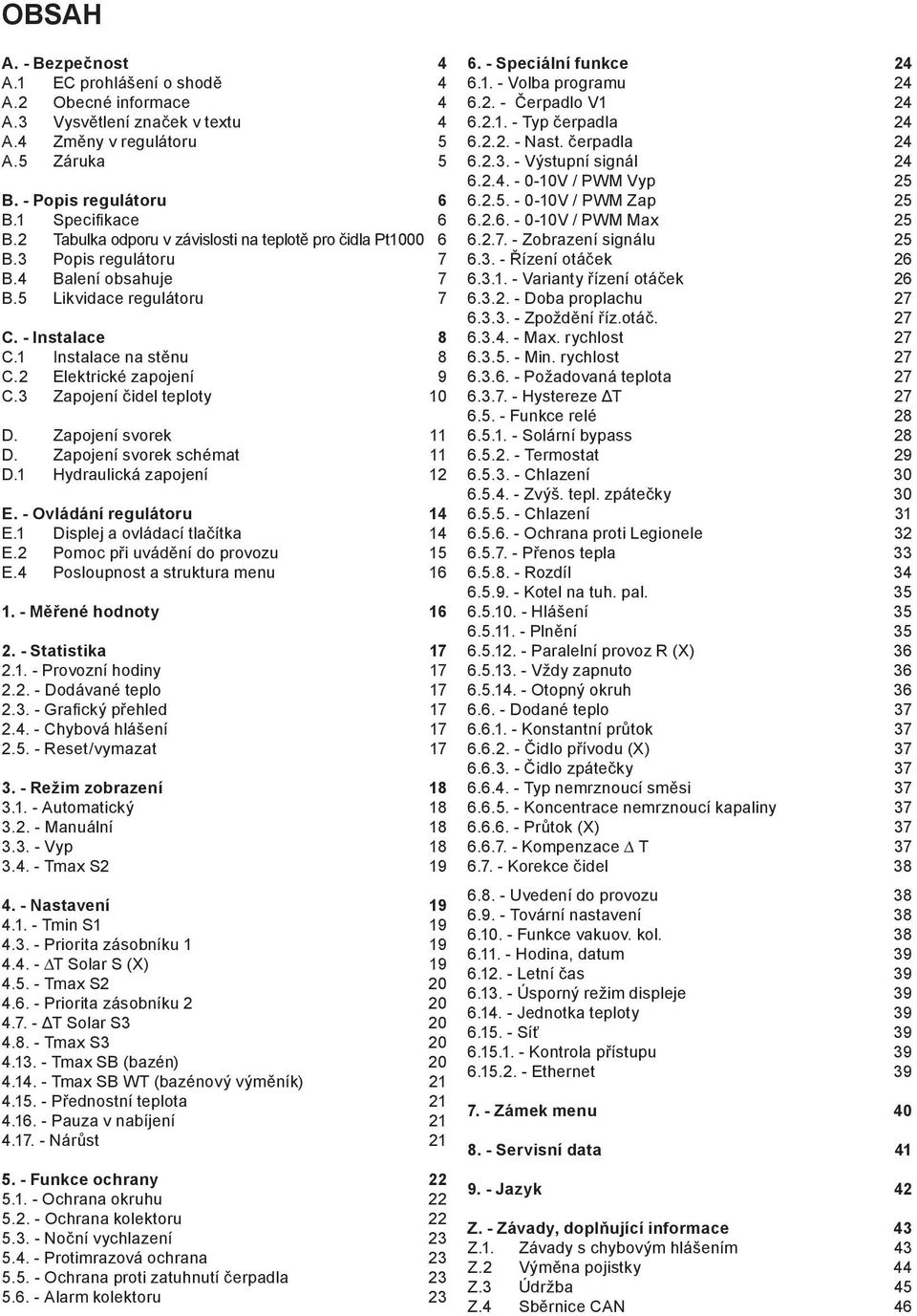 2 Elektrické zapojení 9 C.3 Zapojení čidel teploty 10 D. Zapojení svorek 11 D. Zapojení svorek schémat 11 D.1 Hydraulická zapojení 12 E. - Ovládání regulátoru 14 E.1 Displej a ovládací tlačítka 14 E.