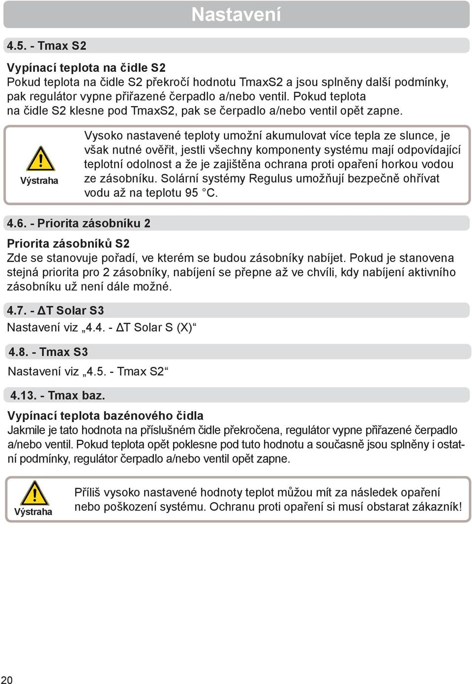 Výstraha Vysoko nastavené teploty umožní akumulovat více tepla ze slunce, je však nutné ověřit, jestli všechny komponenty systému mají odpovídající teplotní odolnost a že je zajištěna ochrana proti
