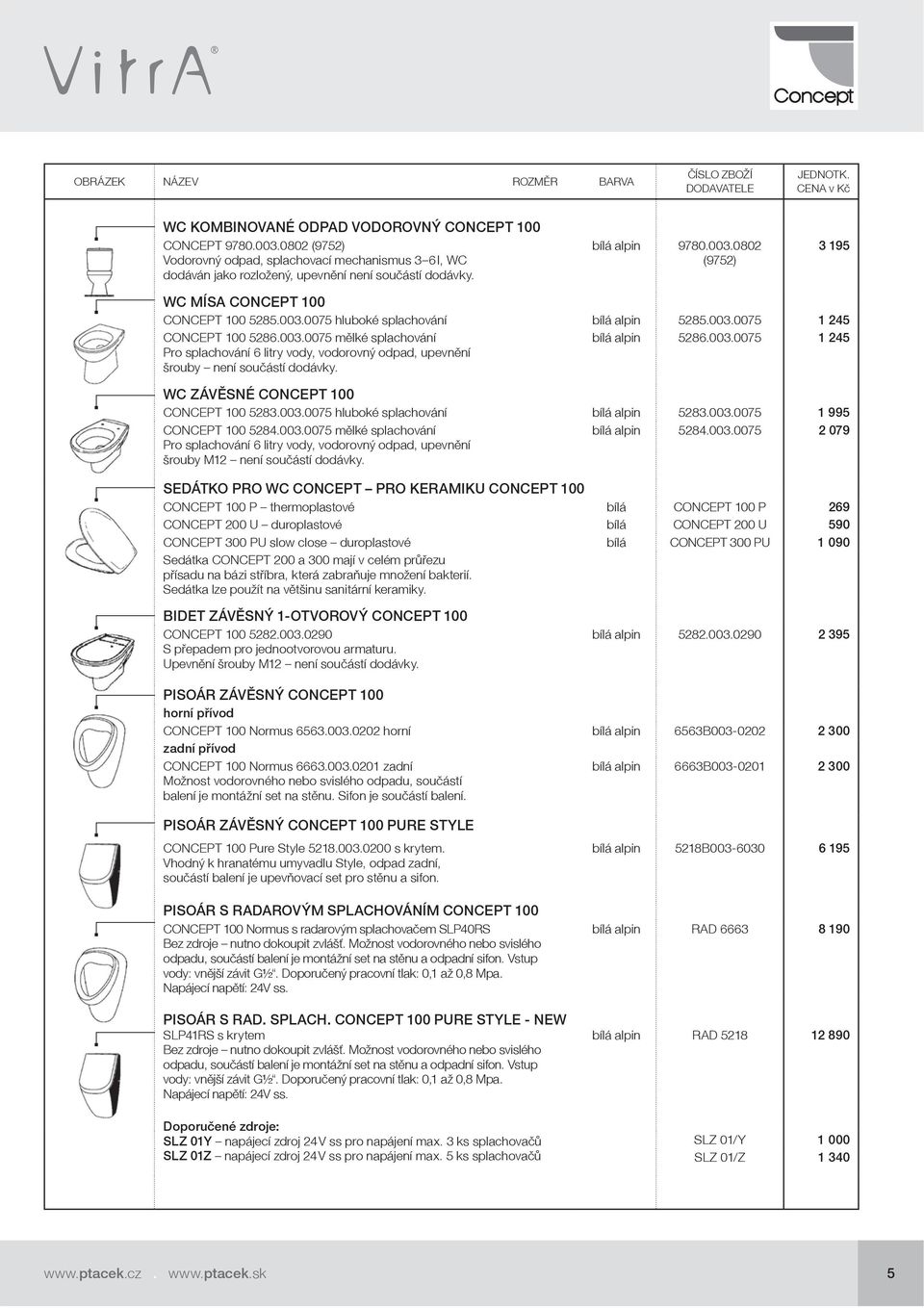 bílá alpin 5286.003.0075 1 245 WC závěsné CONCEPT 100 CONCEPT 100 5283.003.0075 hluboké splachování bílá alpin 5283.003.0075 1 995 CONCEPT 100 5284.003.0075 mělké splachování Pro splachování 6 litry vody, vodorovný odpad, upevnění šrouby M12 není součástí dodávky.