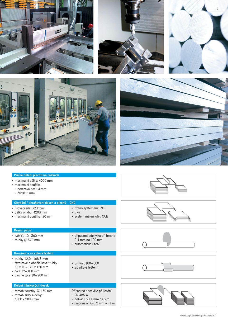 automatické řízení Broušení a zrcadlové leštění trubky 12,0 168,3 mm čtvercové a obdélníkové trubky 10 x 10 120 x 120 mm tyče 12 100 mm ploché tyče 10 200 mm zrnitost 180 800