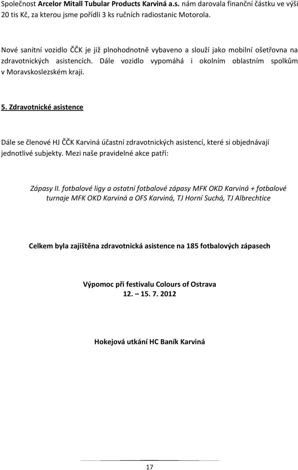 Zdravotnické asistence Dále se členové HJ ČČK Karviná účastní zdravotnických asistencí, které si objednávají jednotlivé subjekty. Mezi naše pravidelné akce patří: Zápasy II.