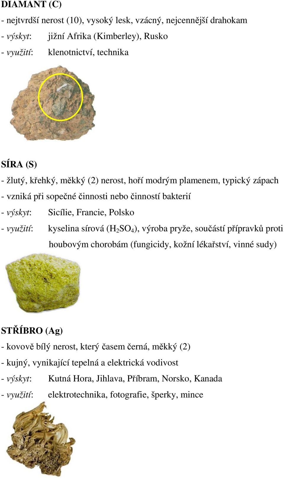 kyselina sírová (H 2 SO 4 ), výroba pryže, součástí přípravků proti houbovým chorobám (fungicidy, kožní lékařství, vinné sudy) STŘÍBRO (Ag) - kovově bílý nerost, který