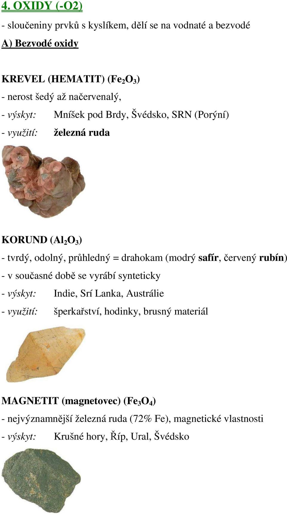 (modrý safír, červený rubín) - v současné době se vyrábí synteticky - výskyt: Indie, Srí Lanka, Austrálie - využití: šperkařství, hodinky,