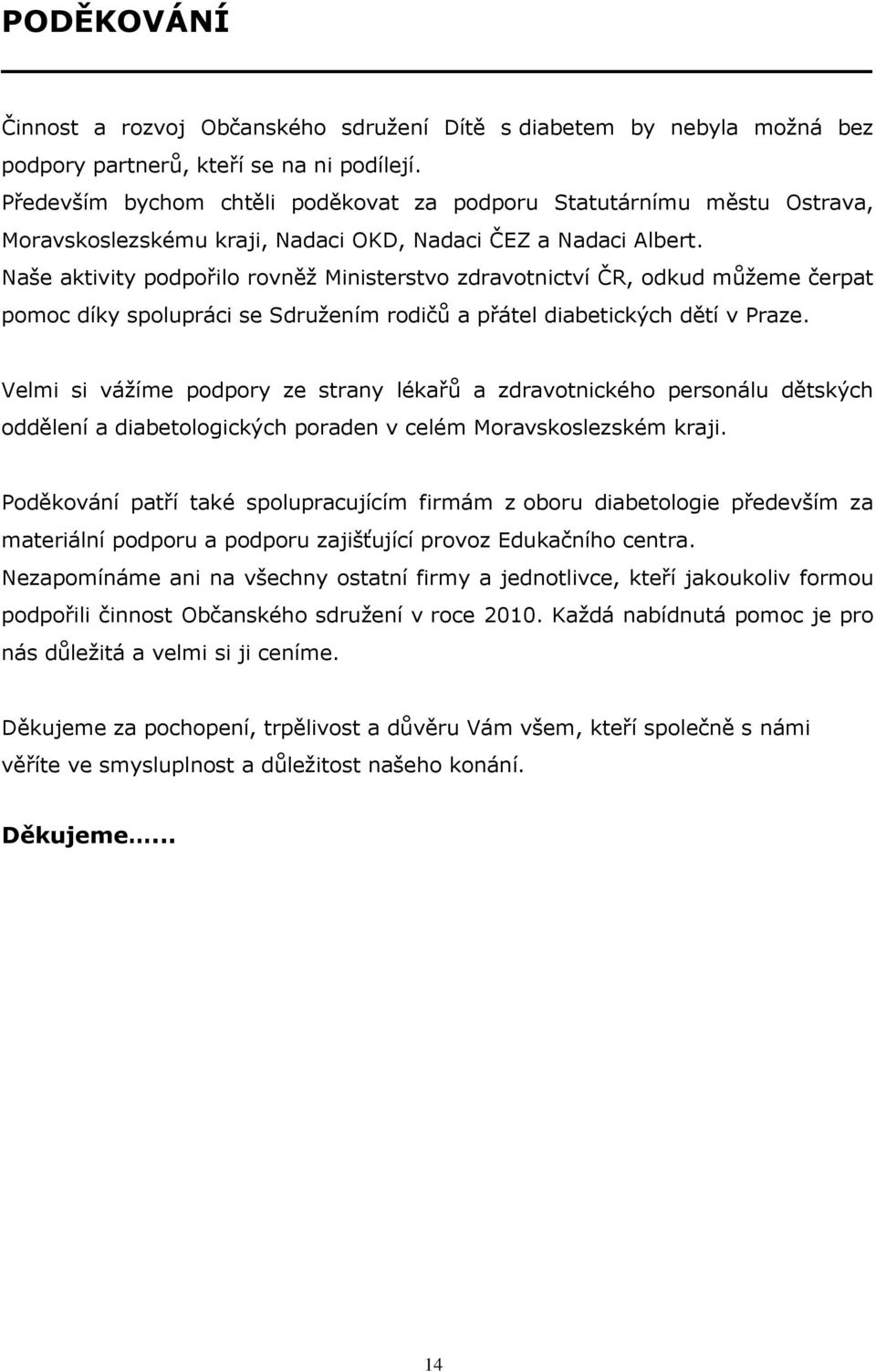 Naše aktivity podpořilo rovněţ Ministerstvo zdravotnictví ČR, odkud můţeme čerpat pomoc díky spolupráci se Sdruţením rodičů a přátel diabetických dětí v Praze.