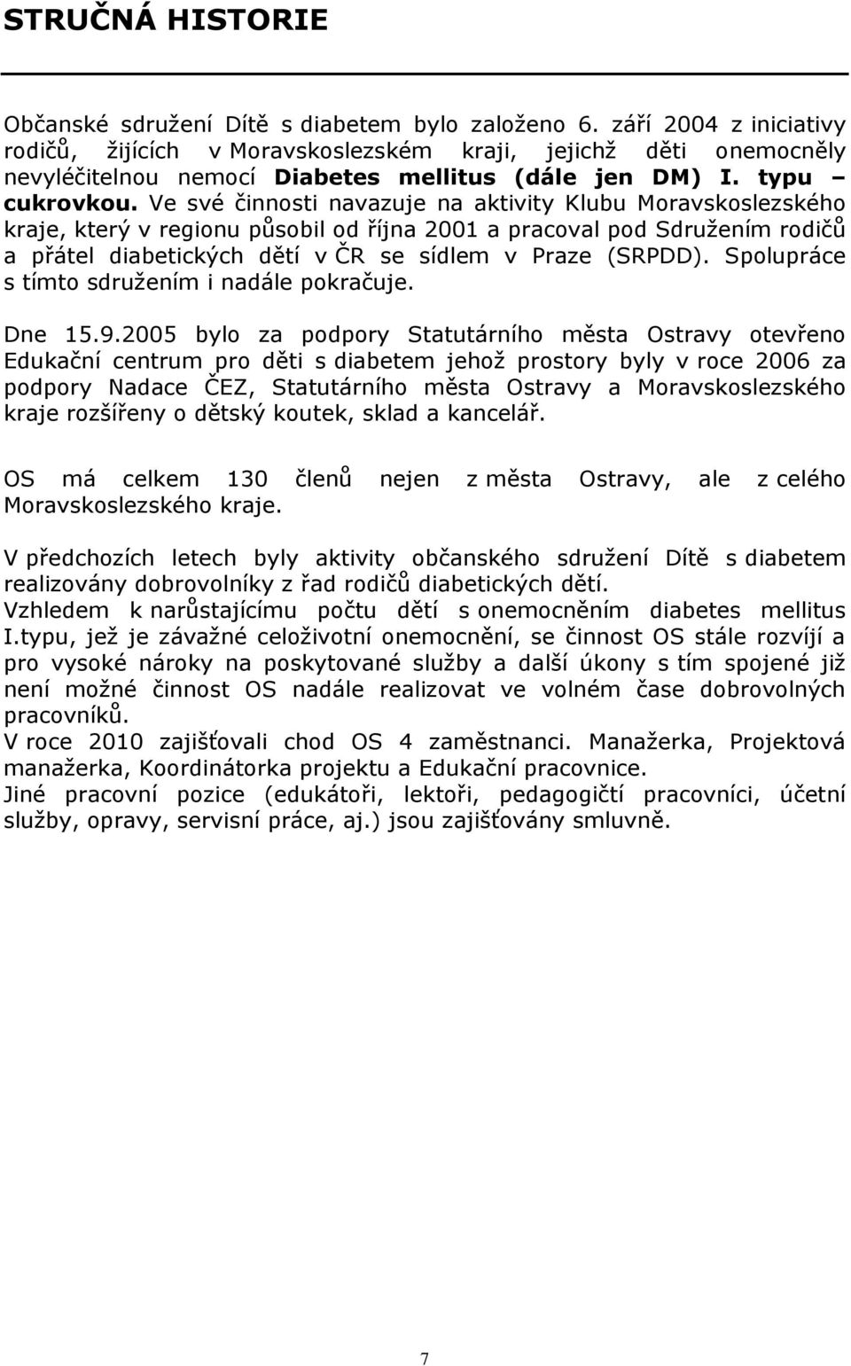 Ve své činnosti navazuje na aktivity Klubu Moravskoslezského kraje, který v regionu působil od října 2001 a pracoval pod Sdruţením rodičů a přátel diabetických dětí v ČR se sídlem v Praze (SRPDD).