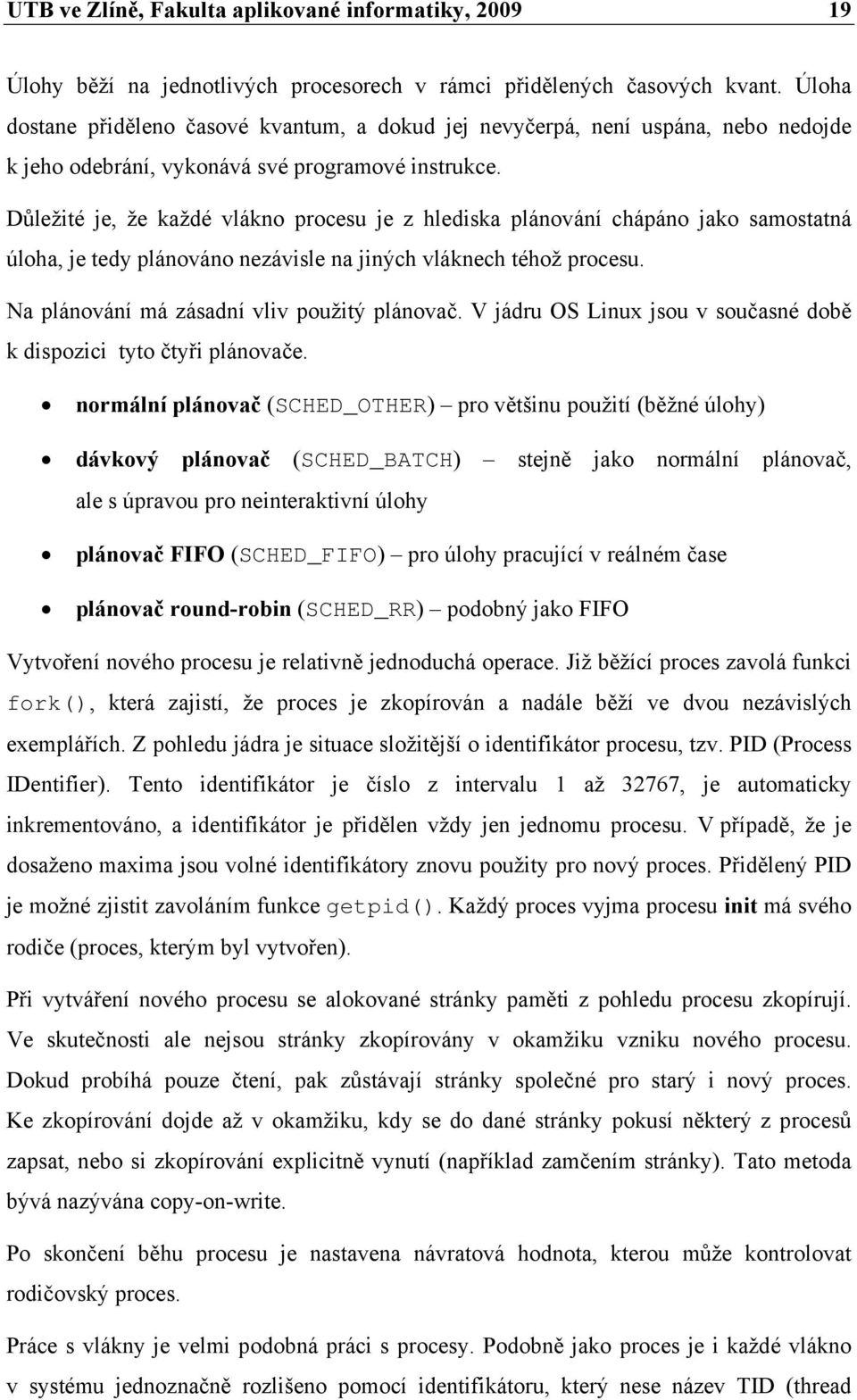 Důležité je, že každé vlákno procesu je z hlediska plánování chápáno jako samostatná úloha, je tedy plánováno nezávisle na jiných vláknech téhož procesu. Na plánování má zásadní vliv použitý plánovač.