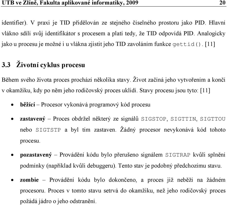 3 Životní cyklus procesu Během svého života proces prochází několika stavy. Život začíná jeho vytvořením a končí v okamžiku, kdy po něm jeho rodičovský proces uklidí.