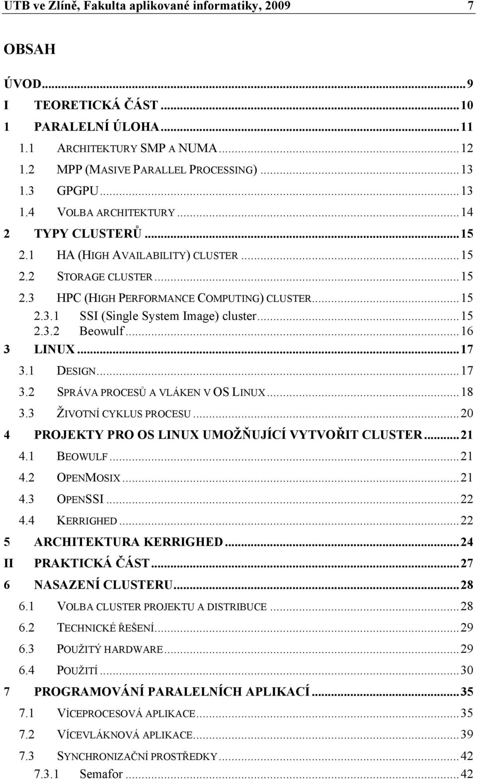 ..15 2.3.2 Beowulf...16 3 LINUX...17 3.1 DESIGN...17 3.2 SPRÁVA PROCESŮ A VLÁKEN V OS LINUX...18 3.3 ŽIVOTNÍ CYKLUS PROCESU...20 4 PROJEKTY PRO OS LINUX UMOŽŇUJÍCÍ VYTVOŘIT CLUSTER...21 4.1 BEOWULF.