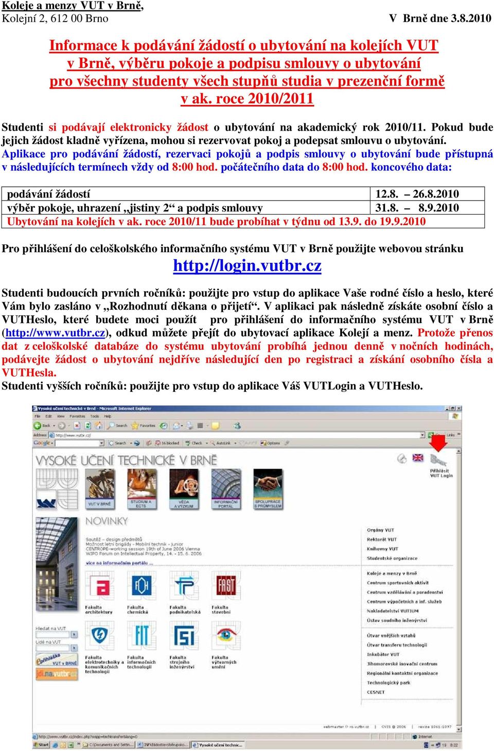 roce 2010/2011 Studenti si podávají elektronicky žádost o ubytování na akademický rok 2010/11. Pokud bude jejich žádost kladně vyřízena, mohou si rezervovat pokoj a podepsat smlouvu o ubytování.