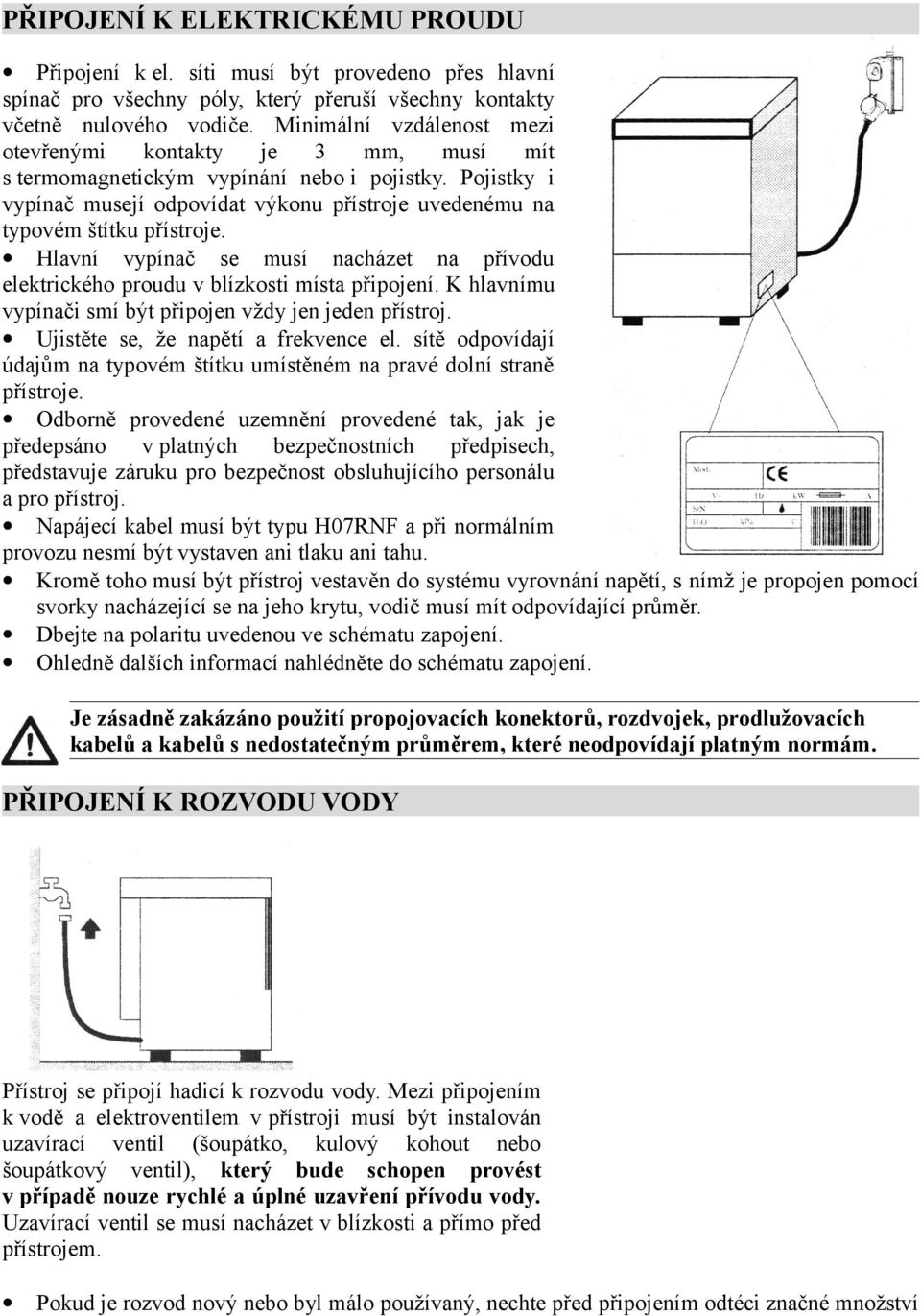 Hlavní vypínač se musí nacházet na přívodu elektrického proudu v blízkosti místa připojení. K hlavnímu vypínači smí být připojen vždy jen jeden přístroj. Ujistěte se, že napětí a frekvence el.