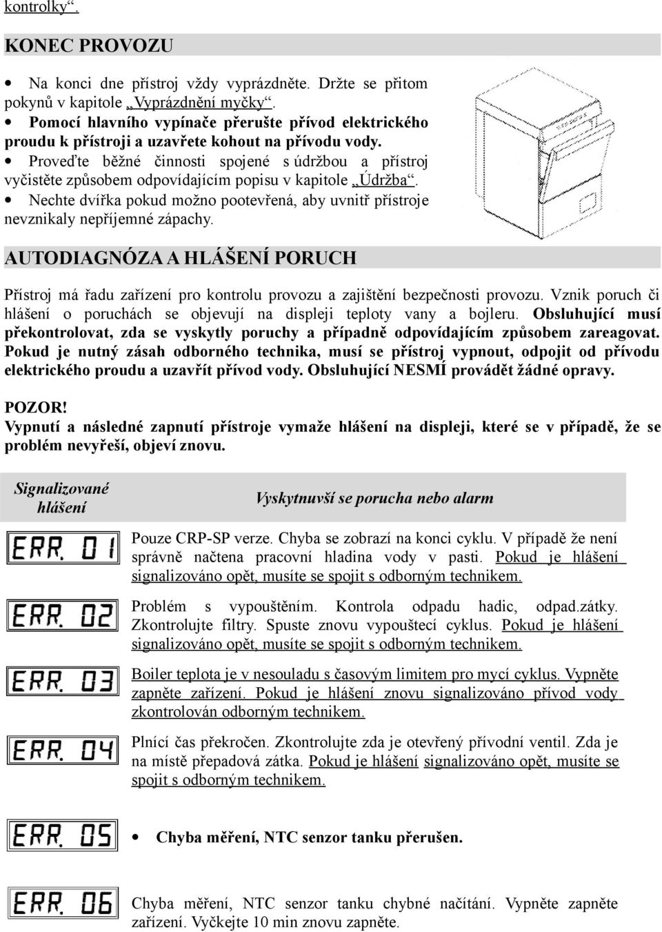 Proveďte běžné činnosti spojené s údržbou a přístroj vyčistěte způsobem odpovídajícím popisu v kapitole Údržba.