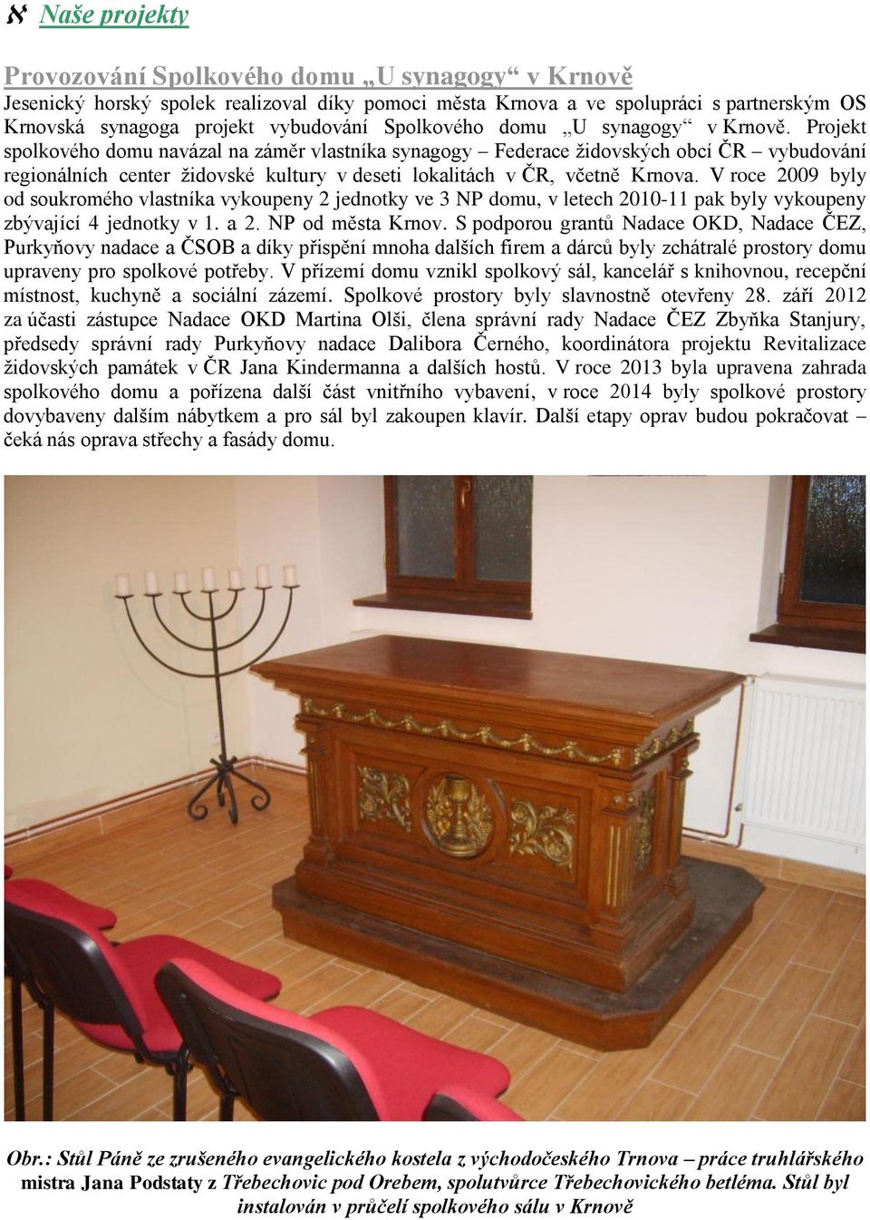 Projekt spolkového domu navázal na záměr vlastníka synagogy Federace židovských obcí ČR vybudování regionálních center židovské kultury v deseti lokalitách v ČR, včetně Krnova.