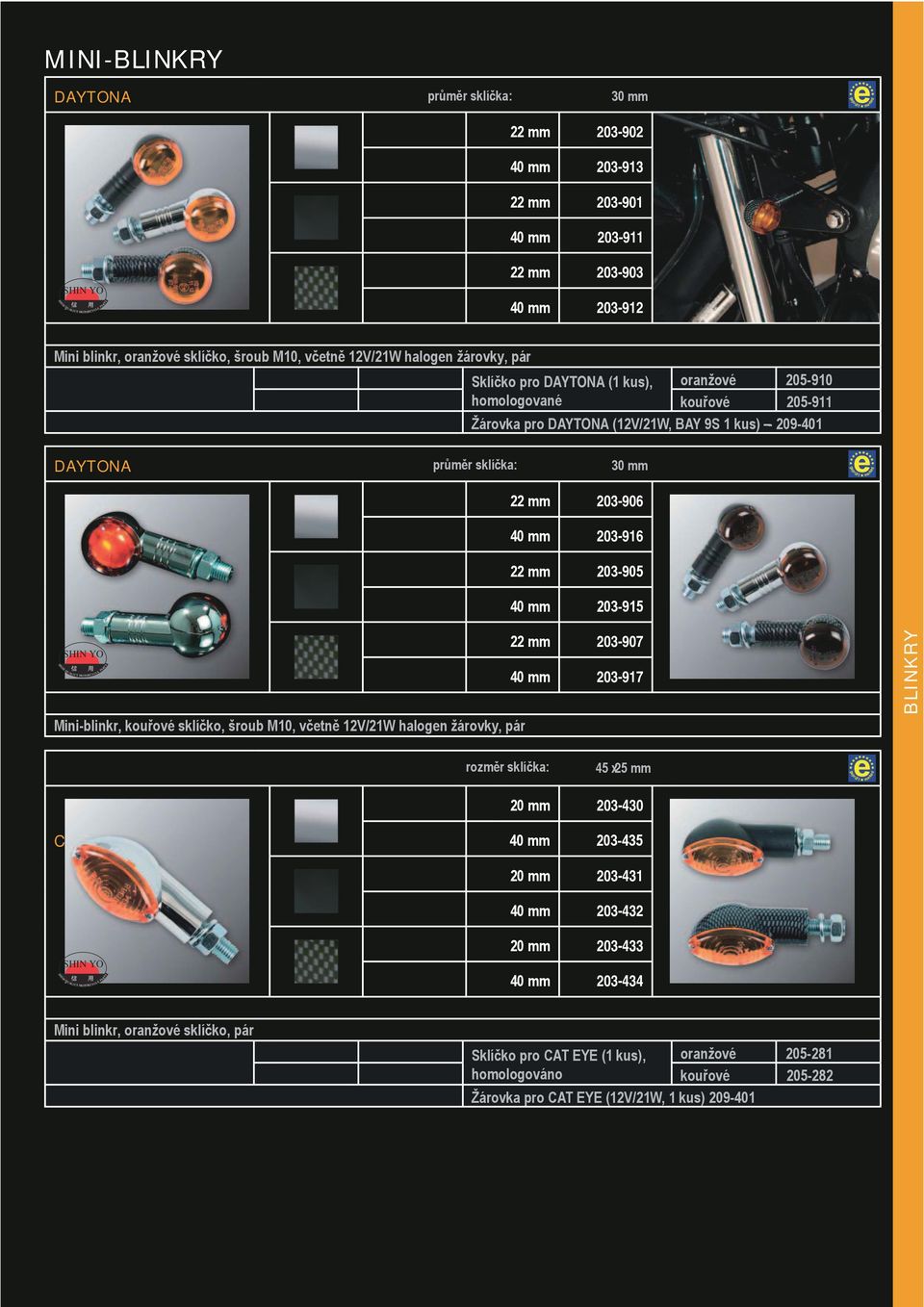 geprüf t 22 mm 203-906 40 mm 203-916 22 mm 203-905 40 mm 203-915 QUALIT Y MOTORCYCLE Mini-blinkr, kouřové sklíčko, šroub M10, včetně 12V/21W halogen žárovky, pár 22 mm 203-907 40 mm 203-917 BLINKRY