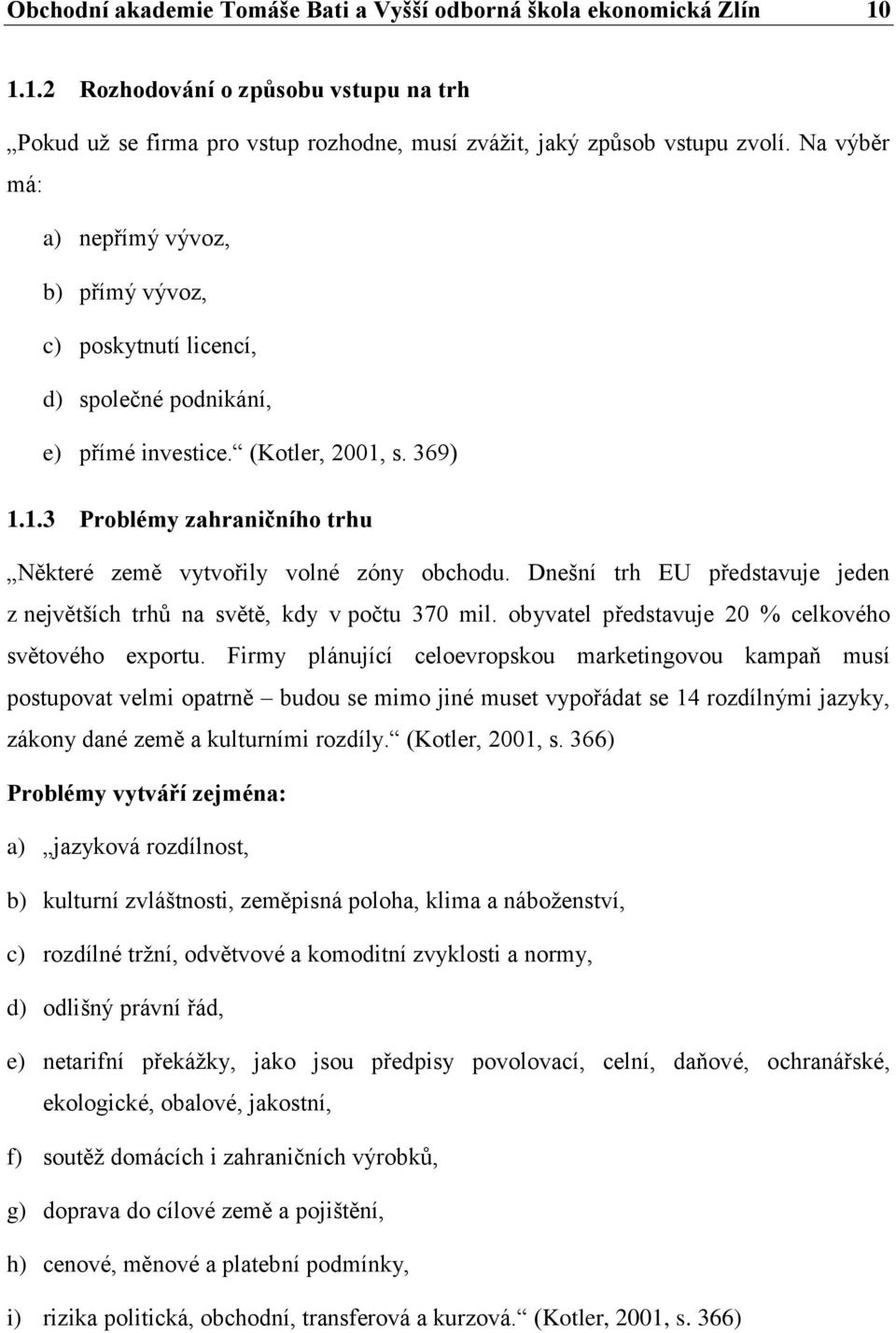 Dnešní trh EU představuje jeden z největších trhů na světě, kdy v počtu 370 mil. obyvatel představuje 20 % celkového světového exportu.