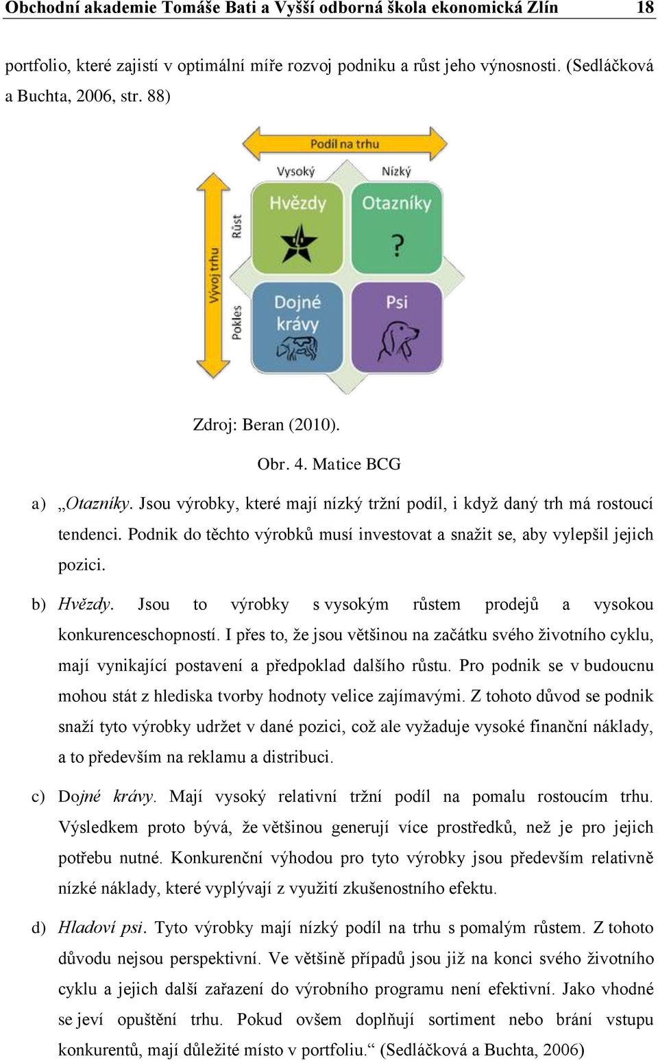 Podnik do těchto výrobků musí investovat a snažit se, aby vylepšil jejich pozici. b) Hvězdy. Jsou to výrobky s vysokým růstem prodejů a vysokou konkurenceschopností.