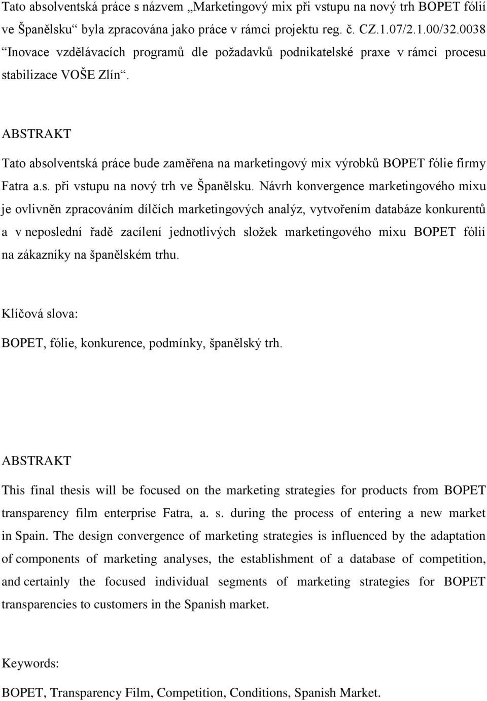 ABSTRAKT Tato absolventská práce bude zaměřena na marketingový mix výrobků BOPET fólie firmy Fatra a.s. při vstupu na nový trh ve Španělsku.