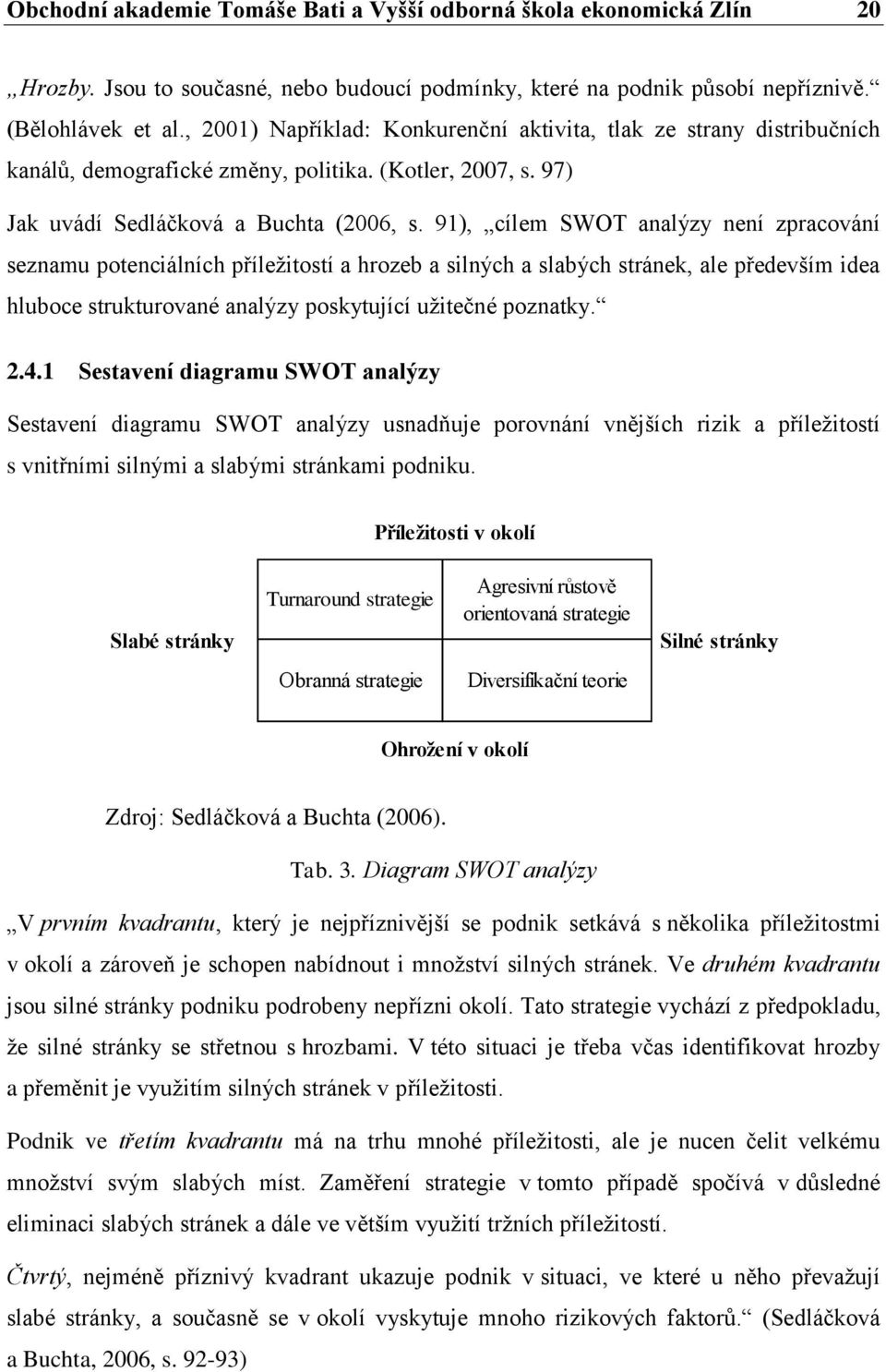 91), cílem SWOT analýzy není zpracování seznamu potenciálních příležitostí a hrozeb a silných a slabých stránek, ale především idea hluboce strukturované analýzy poskytující užitečné poznatky. 2.4.