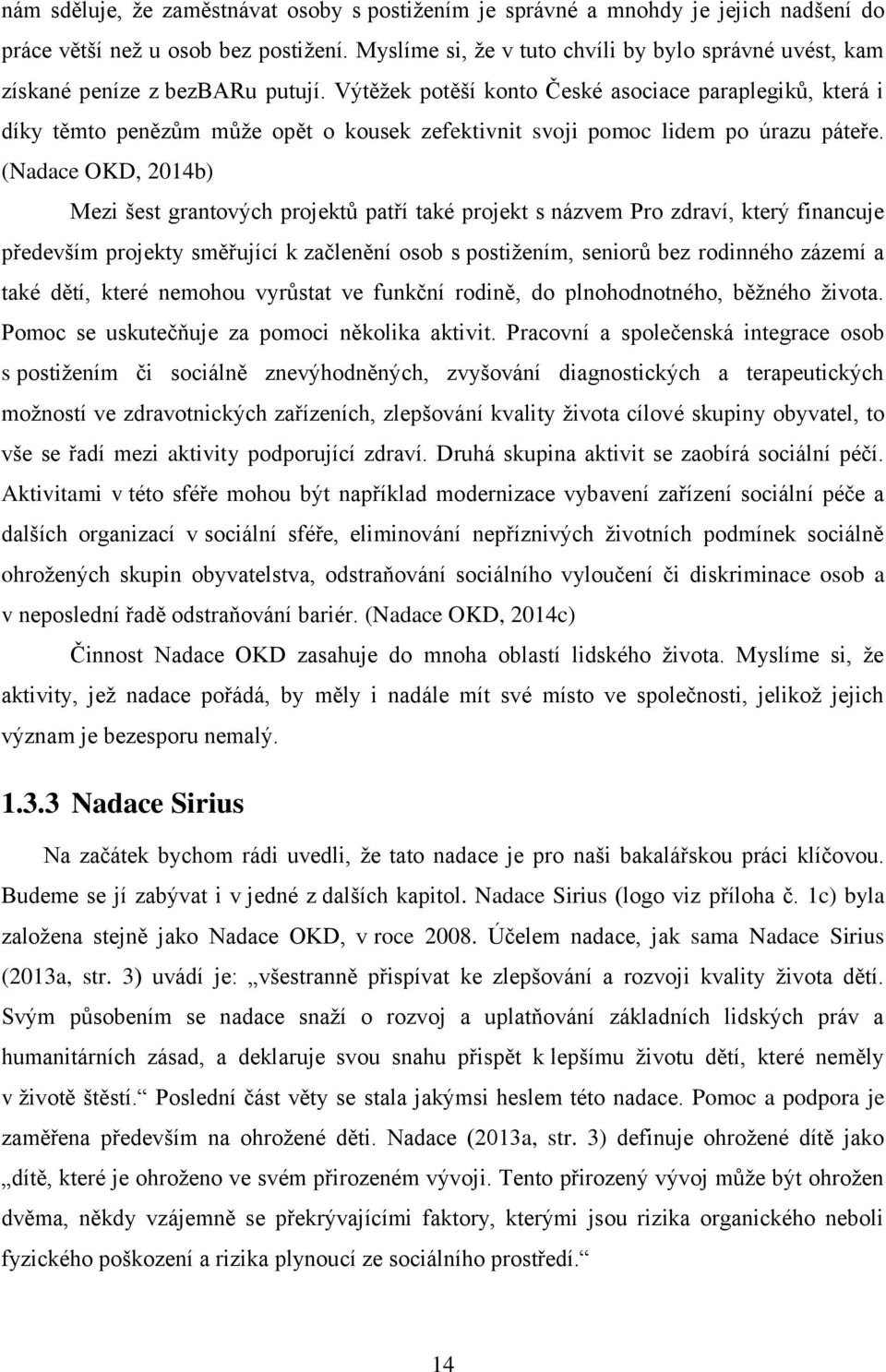 Výtěžek potěší konto České asociace paraplegiků, která i díky těmto penězům může opět o kousek zefektivnit svoji pomoc lidem po úrazu páteře.