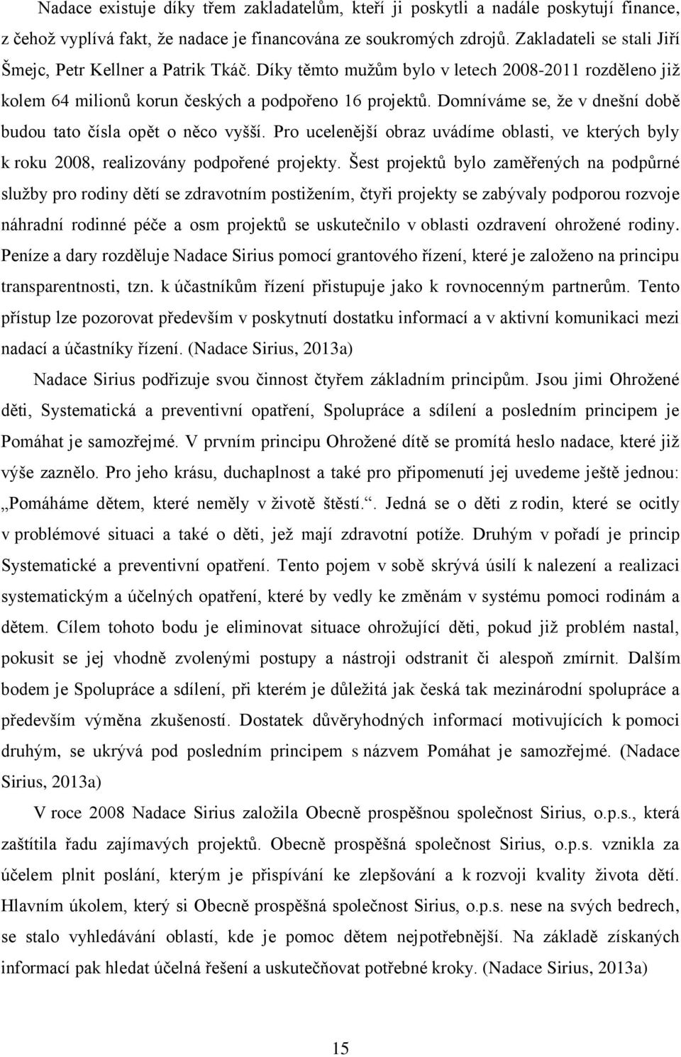 Domníváme se, že v dnešní době budou tato čísla opět o něco vyšší. Pro ucelenější obraz uvádíme oblasti, ve kterých byly k roku 2008, realizovány podpořené projekty.