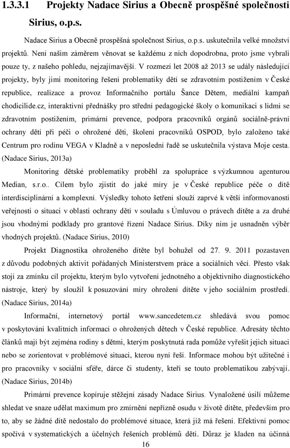 V rozmezí let 2008 až 2013 se udály následující projekty, byly jimi monitoring řešení problematiky dětí se zdravotním postižením v České republice, realizace a provoz Informačního portálu Šance