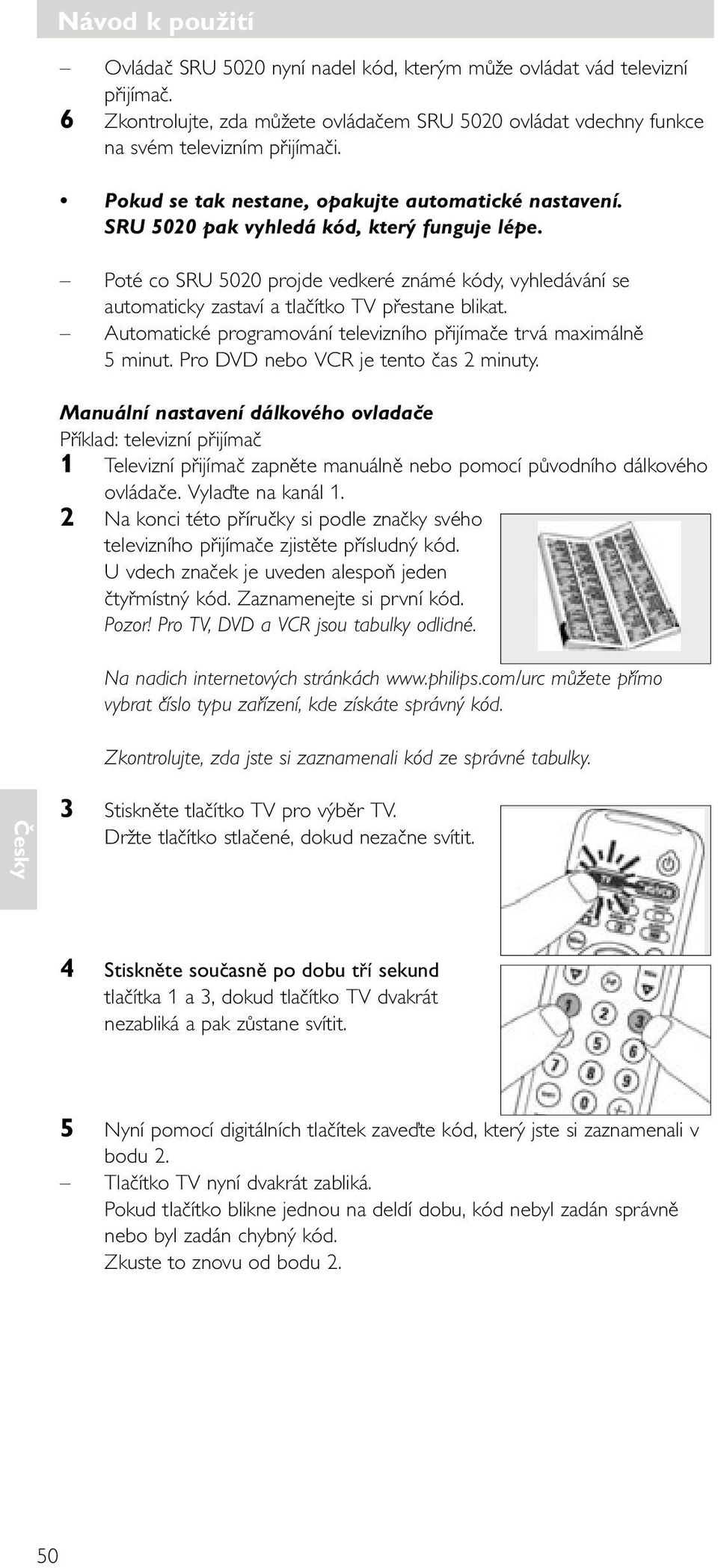 Poté co SRU 5020 projde vedkeré známé kódy, vyhledávání se automaticky zastaví a tlačítko přestane blikat. Automatické programování televizního přijímače trvá maximálně 5 minut.