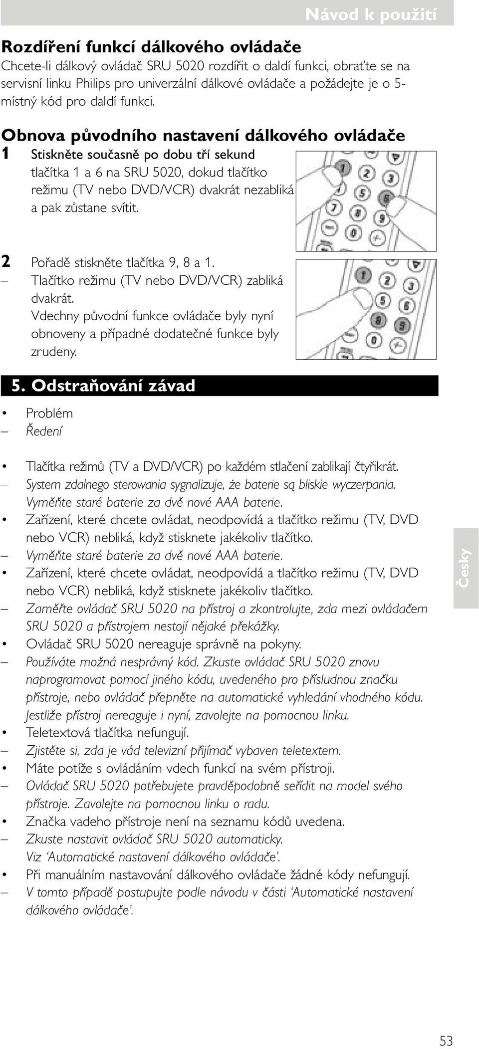 Obnova původního nastavení dálkového ovládače 1 Stiskněte současně po dobu tří sekund tlačítka 1 a 6 na SRU 5020, dokud tlačítko režimu ( nebo /) dvakrát nezabliká a pak zůstane svítit.