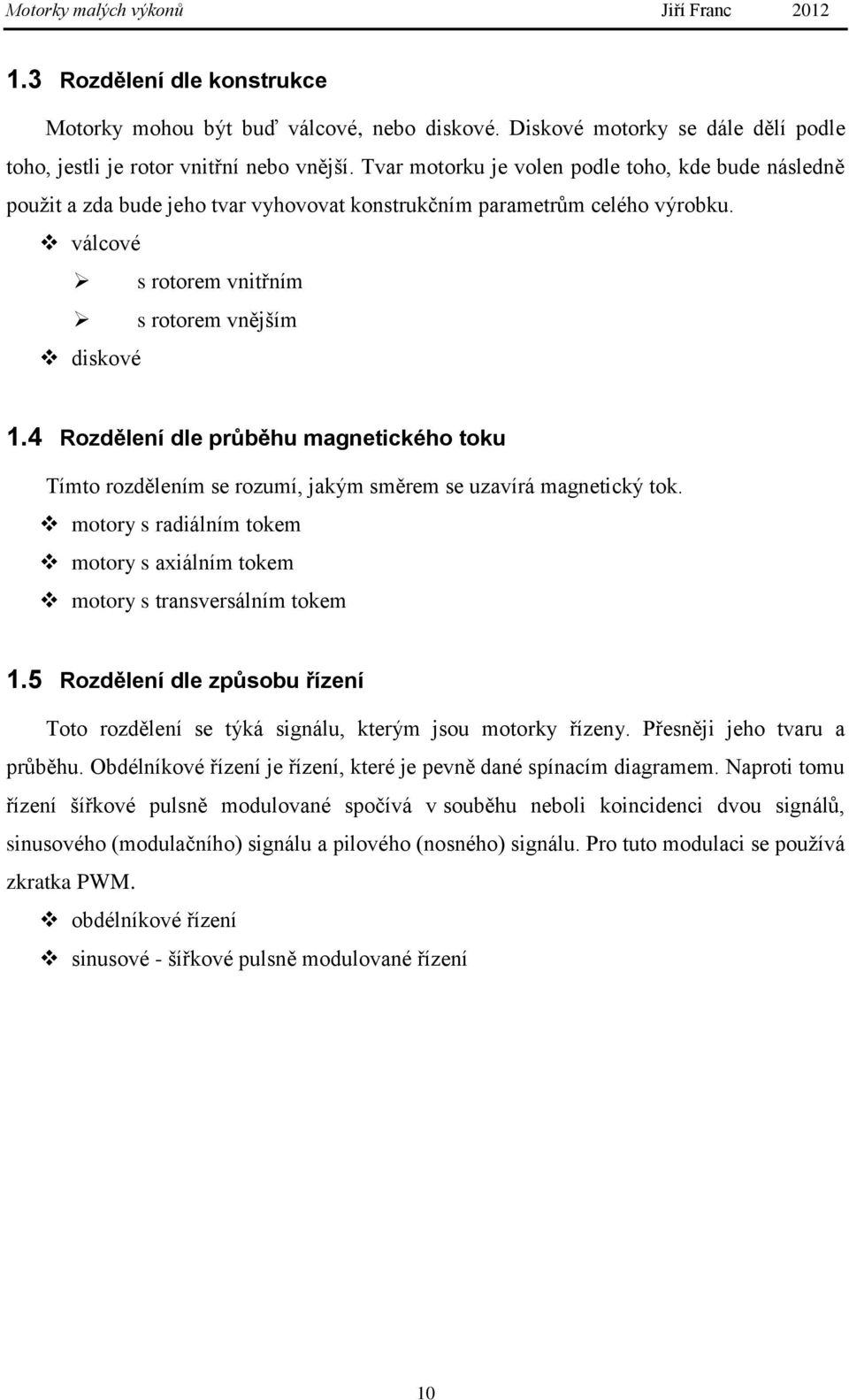 4 Rozdělení dle průběhu magnetického toku Tímto rozdělením se rozumí, jakým směrem se uzavírá magnetický tok. motory s radiálním tokem motory s axiálním tokem motory s transversálním tokem 1.