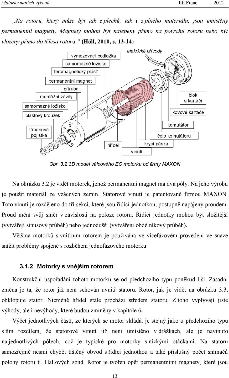 Statorové vinutí je patentované firmou MAXON. Toto vinutí je rozděleno do tří sekcí, které jsou řídící jednotkou, postupně napájeny proudem. Proud mění svůj směr v závislosti na poloze rotoru.