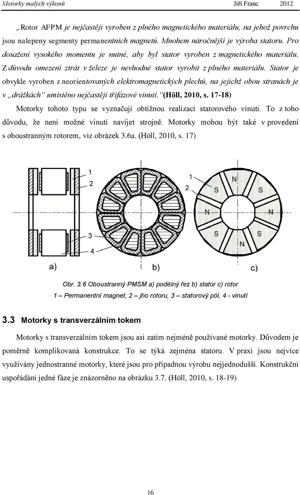 Stator je obvykle vyroben z neorientovaných elektromagnetických plechů, na jejichž obou stranách je v drážkách umístěno nejčastěji třífázové vinutí. (Höll, 2010, s.