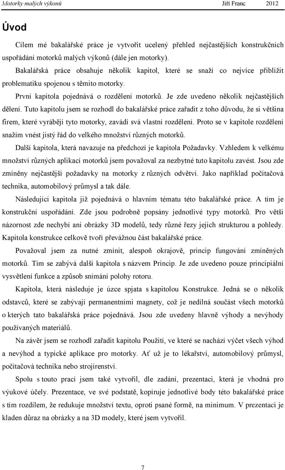 Je zde uvedeno několik nejčastějších dělení. Tuto kapitolu jsem se rozhodl do bakalářské práce zařadit z toho důvodu, že si většina firem, které vyrábějí tyto motorky, zavádí svá vlastní rozdělení.