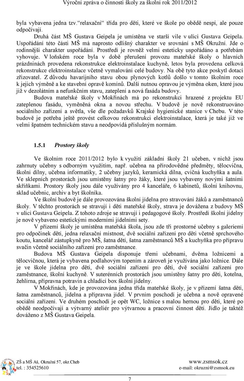 V loňském roce byla v době přerušení provozu mateřské školy o hlavních prázdninách provedena rekonstrukce elektroinstalace kuchyně, letos byla provedena celková rekonstrukce elektroinstalace včetně