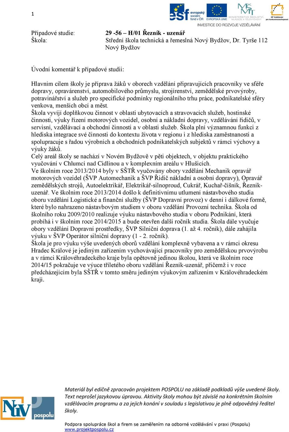 strojírenství, zemědělské prvovýroby, potravinářství a služeb pro specifické podmínky regionálního trhu práce, podnikatelské sféry venkova, menších obcí a měst.