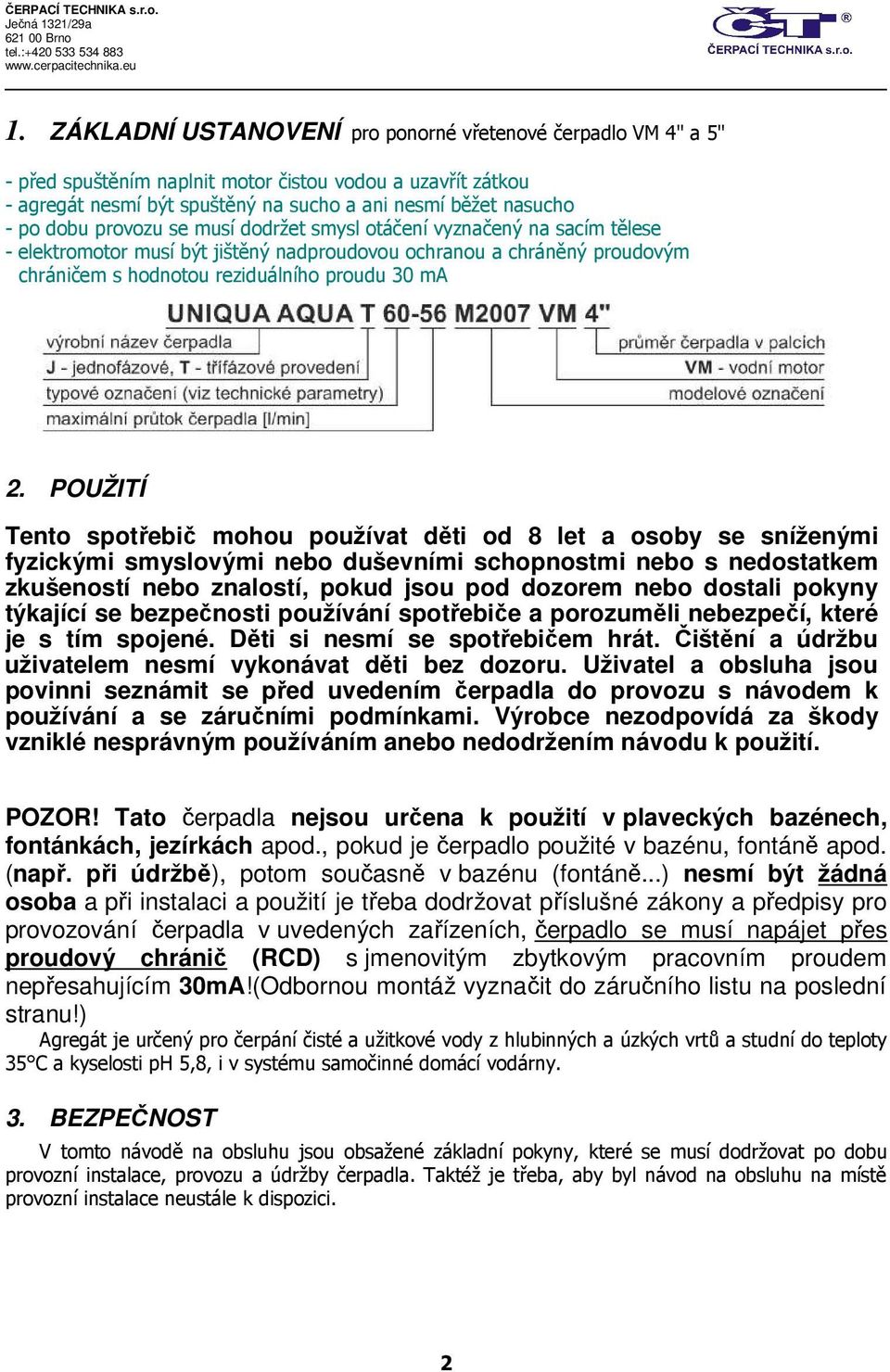 POUŽITÍ Tento spotřebič mohou používat děti od 8 let a osoby se sníženými fyzickými smyslovými nebo duševními schopnostmi nebo s nedostatkem zkušeností nebo znalostí, pokud jsou pod dozorem nebo