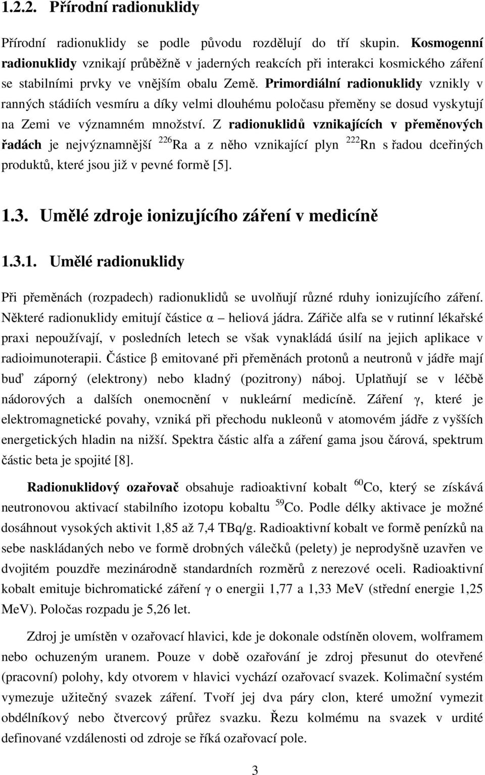 Primordiální radionuklidy vznikly v ranných stádiích vesmíru a díky velmi dlouhému poločasu přeměny se dosud vyskytují na Zemi ve významném množství.